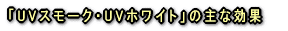 「UVスモーク・UVホワイト」の主な効果